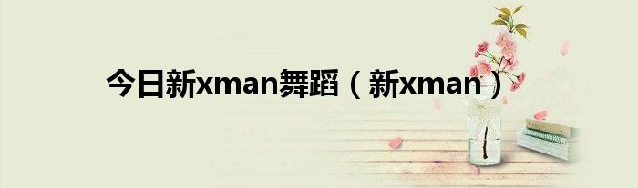 今日新xman舞蹈（新xman）