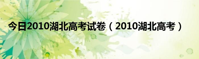 今日2010湖北高考试卷（2010湖北高考）