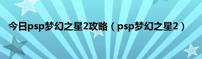 今日psp梦幻之星2攻略（psp梦幻之星2）