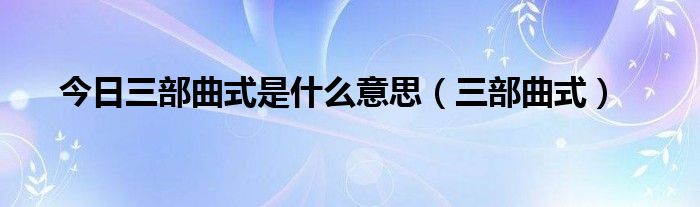 今日三部曲式是什么意思（三部曲式）