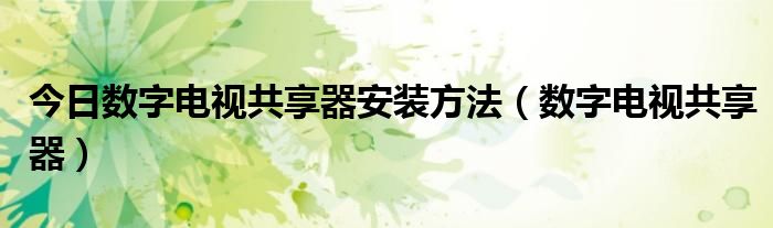 今日数字电视共享器安装方法（数字电视共享器）