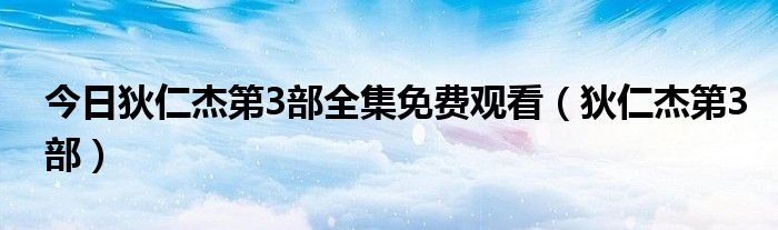 今日狄仁杰第3部全集免费观看（狄仁杰第3部）