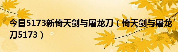 今日5173新倚天剑与屠龙刀（倚天剑与屠龙刀5173）