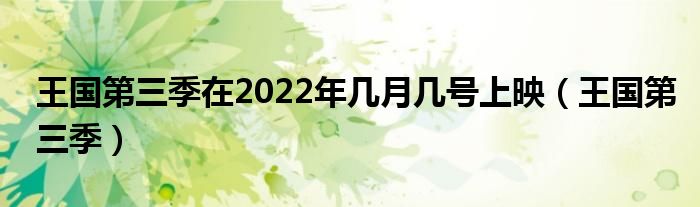 王国第三季在2022年几月几号上映（王国第三季）