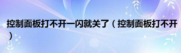 控制面板打不开一闪就关了（控制面板打不开）