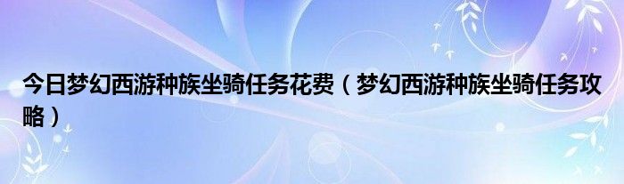 今日梦幻西游种族坐骑任务花费（梦幻西游种族坐骑任务攻略）