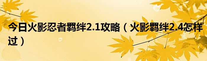 今日火影忍者羁绊2.1攻略（火影羁绊2.4怎样过）