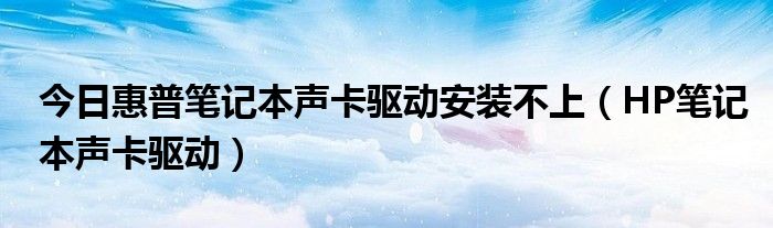 今日惠普笔记本声卡驱动安装不上（HP笔记本声卡驱动）