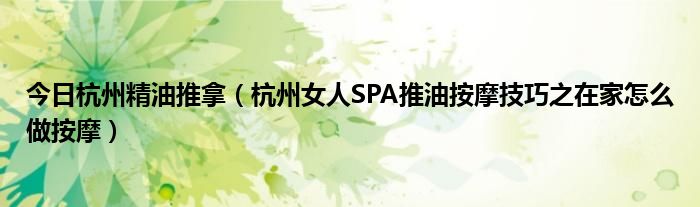 今日杭州精油推拿（杭州女人SPA推油按摩技巧之在家怎么做按摩）