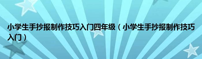 小学生手抄报制作技巧入门四年级（小学生手抄报制作技巧入门）