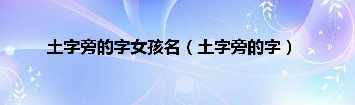 土字旁的字女孩名（土字旁的字）