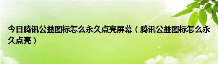 今日腾讯公益图标怎么永久点亮屏幕（腾讯公益图标怎么永久点亮）