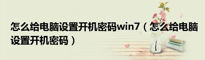 怎么给电脑设置开机密码win7（怎么给电脑设置开机密码）