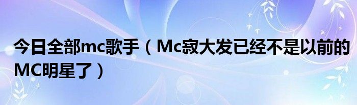 今日全部mc歌手（Mc寂大发已经不是以前的MC明星了）