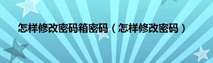 怎样修改密码箱密码（怎样修改密码）