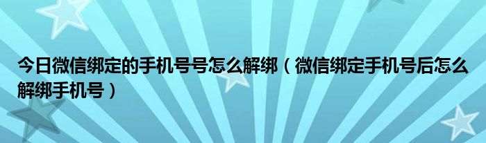 今日微信绑定的手机号号怎么解绑（微信绑定手机号后怎么解绑手机号）