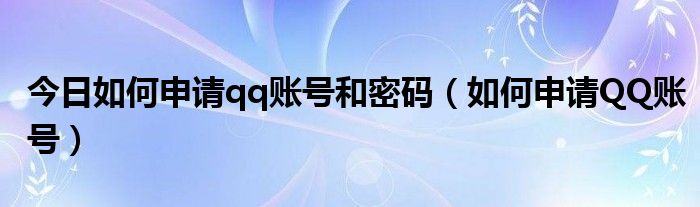 今日如何申请qq账号和密码（如何申请QQ账号）