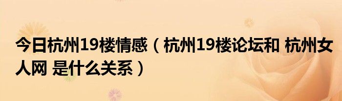 今日杭州19楼情感（杭州19楼论坛和 杭州女人网 是什么关系）