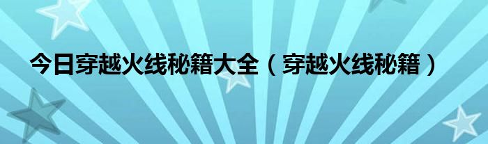 今日穿越火线秘籍大全（穿越火线秘籍）