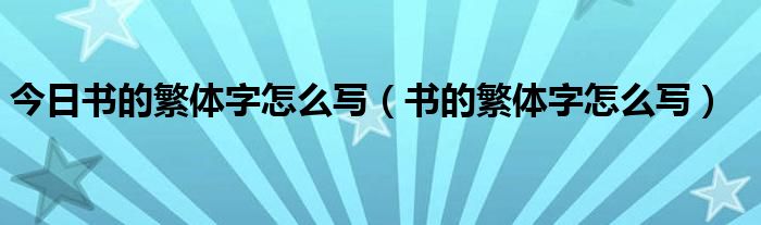 今日书的繁体字怎么写（书的繁体字怎么写）