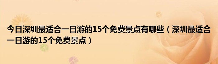 今日深圳最适合一日游的15个免费景点有哪些（深圳最适合一日游的15个免费景点）