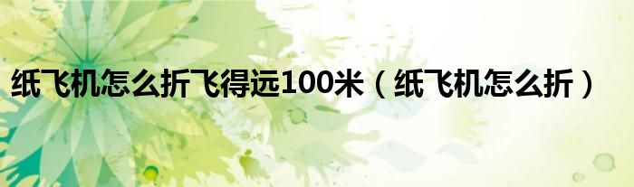 纸飞机怎么折飞得远100米（纸飞机怎么折）