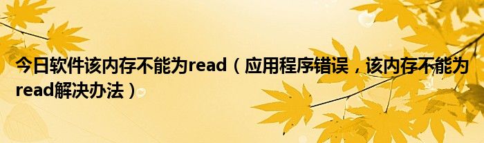 今日软件该内存不能为read（应用程序错误，该内存不能为read解决办法）