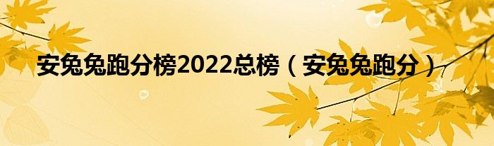 安兔兔跑分榜2022总榜（安兔兔跑分）