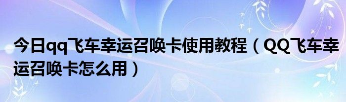 今日qq飞车幸运召唤卡使用教程（QQ飞车幸运召唤卡怎么用）