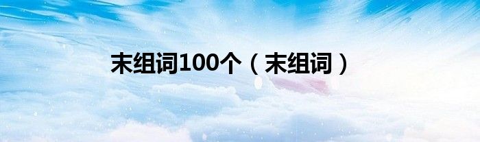 末组词100个（末组词）