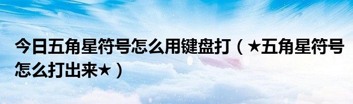 今日五角星符号怎么用键盘打（★五角星符号怎么打出来★）