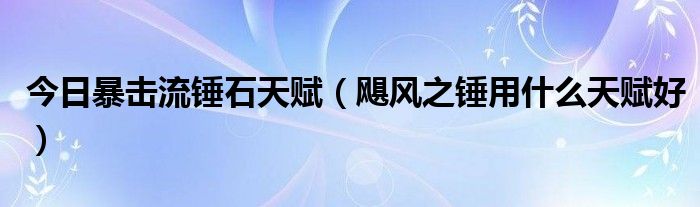 今日暴击流锤石天赋（飓风之锤用什么天赋好）