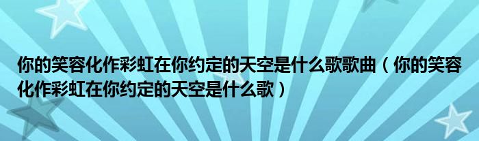 你的笑容化作彩虹在你约定的天空是什么歌歌曲（你的笑容化作彩虹在你约定的天空是什么歌）