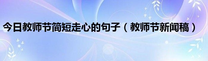 今日教师节简短走心的句子（教师节新闻稿）