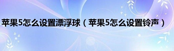 苹果5怎么设置漂浮球（苹果5怎么设置铃声）