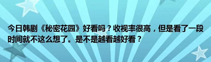 今日韩剧《秘密花园》好看吗？收视率很高，但是看了一段时间就不这么想了。是不是越看越好看？