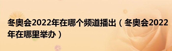 冬奥会2022年在哪个频道播出（冬奥会2022年在哪里举办）