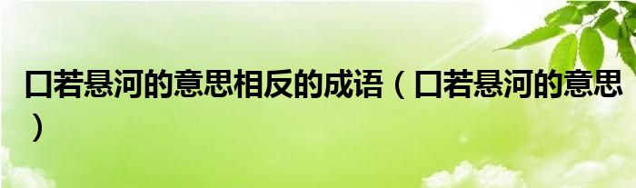 口若悬河的意思相反的成语（口若悬河的意思）