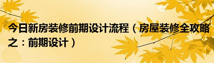 今日新房装修前期设计流程（房屋装修全攻略之：前期设计）