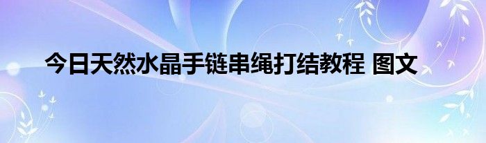 今日天然水晶手链串绳打结教程 图文