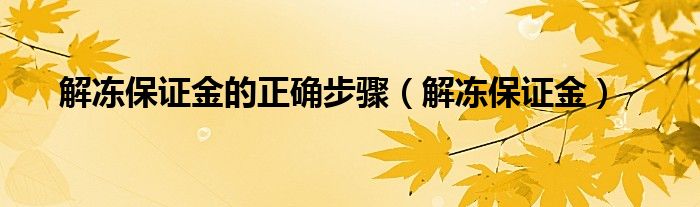 解冻保证金的正确步骤（解冻保证金）