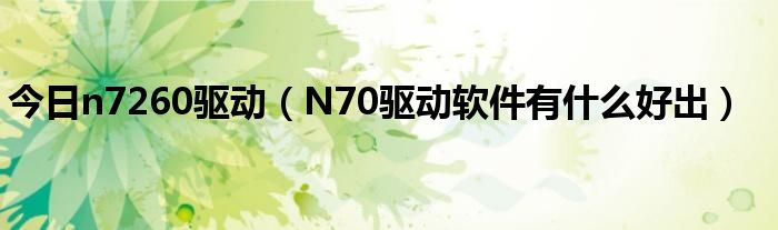 今日n7260驱动（N70驱动软件有什么好出）