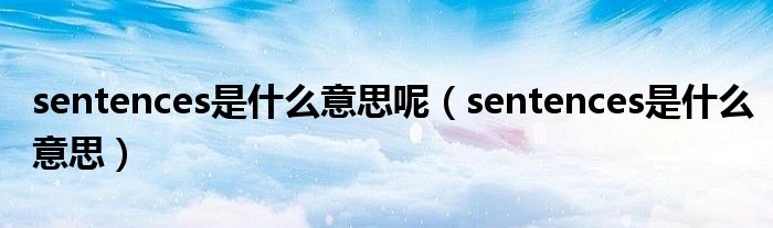 sentences是什么意思呢（sentences是什么意思）