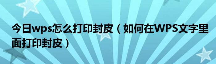 今日wps怎么打印封皮（如何在WPS文字里面打印封皮）