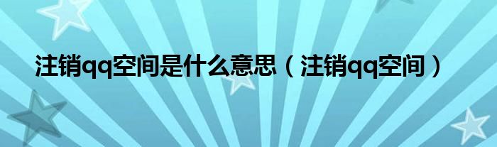 注销qq空间是什么意思（注销qq空间）