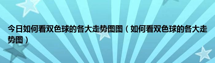 今日如何看双色球的各大走势图图（如何看双色球的各大走势图）