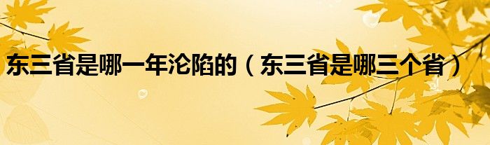 东三省是哪一年沦陷的（东三省是哪三个省）