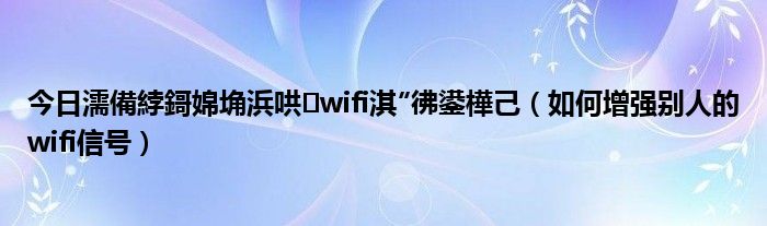 今日濡備綍鎶婂埆浜哄wifi淇″彿鍙樺己（如何增强别人的wifi信号）