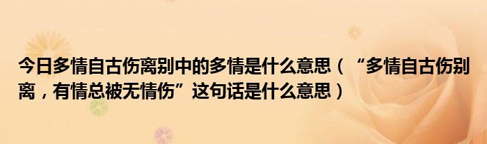 今日多情自古伤离别中的多情是什么意思（“多情自古伤别离，有情总被无情伤”这句话是什么意思）