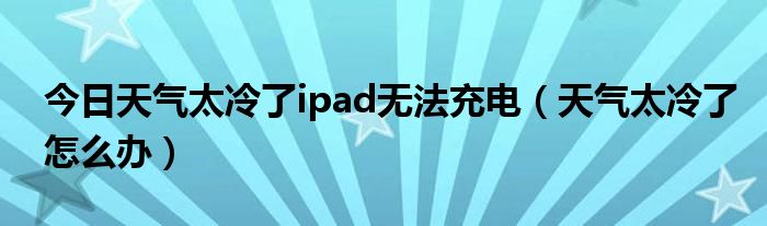 今日天气太冷了ipad无法充电（天气太冷了怎么办）